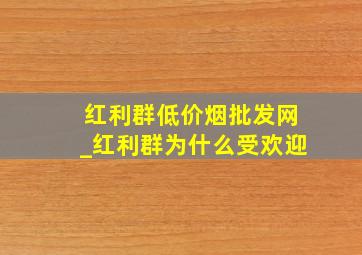 红利群(低价烟批发网)_红利群为什么受欢迎