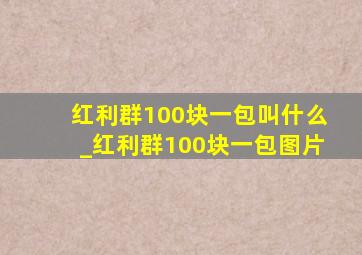 红利群100块一包叫什么_红利群100块一包图片