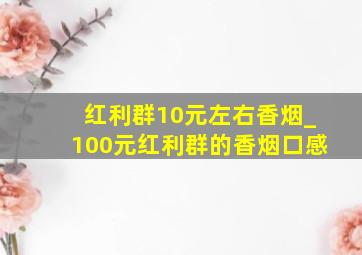 红利群10元左右香烟_100元红利群的香烟口感