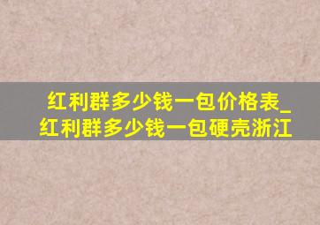 红利群多少钱一包价格表_红利群多少钱一包硬壳浙江