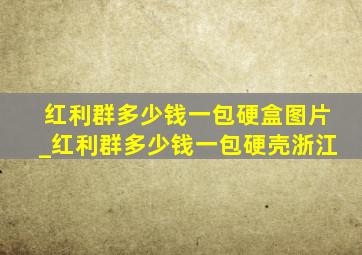 红利群多少钱一包硬盒图片_红利群多少钱一包硬壳浙江