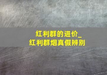 红利群的进价_红利群烟真假辨别