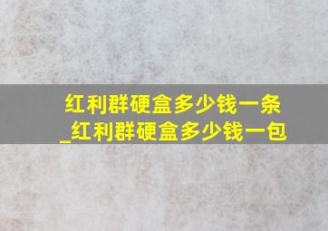 红利群硬盒多少钱一条_红利群硬盒多少钱一包