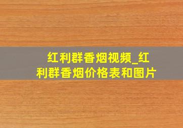 红利群香烟视频_红利群香烟价格表和图片