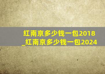 红南京多少钱一包2018_红南京多少钱一包2024