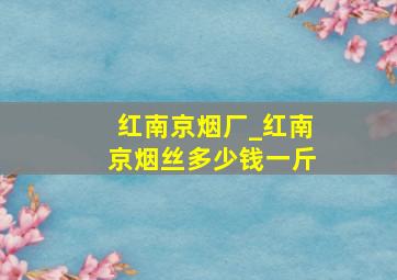 红南京烟厂_红南京烟丝多少钱一斤