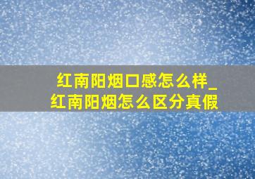 红南阳烟口感怎么样_红南阳烟怎么区分真假