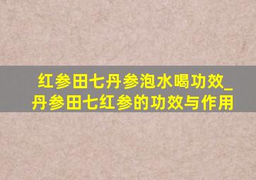 红参田七丹参泡水喝功效_丹参田七红参的功效与作用