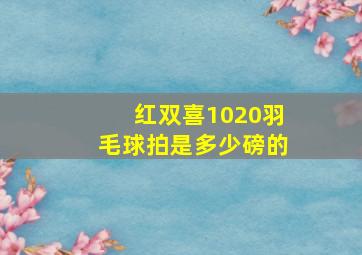 红双喜1020羽毛球拍是多少磅的