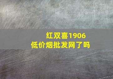 红双喜1906(低价烟批发网)了吗