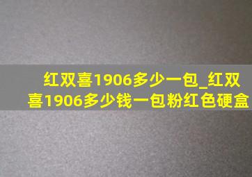 红双喜1906多少一包_红双喜1906多少钱一包粉红色硬盒