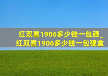 红双喜1906多少钱一包硬_红双喜1906多少钱一包硬盒