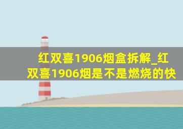 红双喜1906烟盒拆解_红双喜1906烟是不是燃烧的快