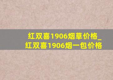 红双喜1906烟草价格_红双喜1906烟一包价格