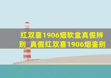 红双喜1906烟软盒真假辨别_真假红双喜1906烟鉴别