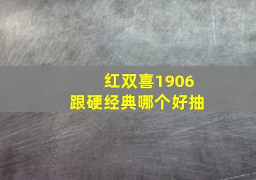 红双喜1906跟硬经典哪个好抽