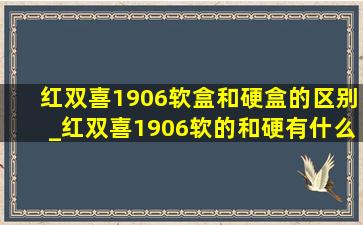 红双喜1906软盒和硬盒的区别_红双喜1906软的和硬有什么区别