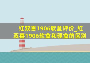 红双喜1906软盒评价_红双喜1906软盒和硬盒的区别