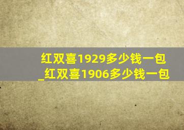 红双喜1929多少钱一包_红双喜1906多少钱一包