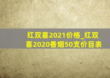 红双喜2021价格_红双喜2020香烟50支价目表