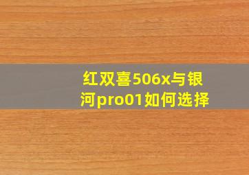 红双喜506x与银河pro01如何选择