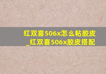 红双喜506x怎么粘胶皮_红双喜506x胶皮搭配