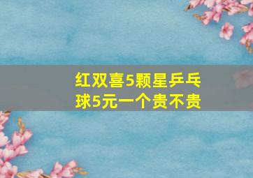 红双喜5颗星乒乓球5元一个贵不贵