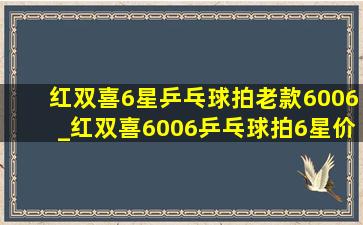 红双喜6星乒乓球拍老款6006_红双喜6006乒乓球拍6星价格