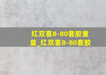 红双喜8-80套胶重量_红双喜8-80套胶