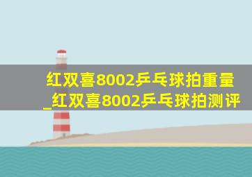 红双喜8002乒乓球拍重量_红双喜8002乒乓球拍测评