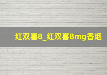 红双喜8_红双喜8mg香烟