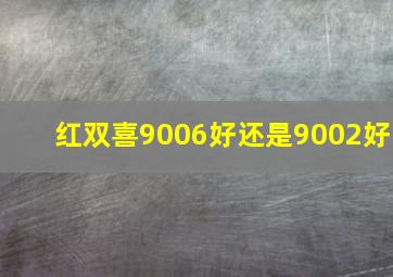 红双喜9006好还是9002好