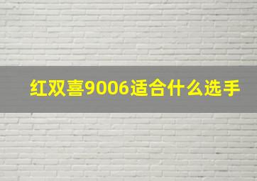 红双喜9006适合什么选手