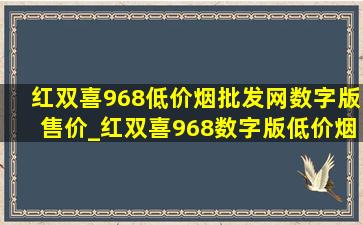 红双喜968(低价烟批发网)数字版售价_红双喜968数字版(低价烟批发网)价格