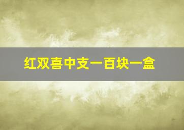 红双喜中支一百块一盒