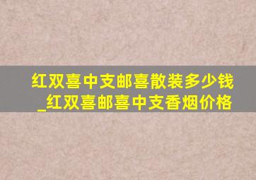 红双喜中支邮喜散装多少钱_红双喜邮喜中支香烟价格