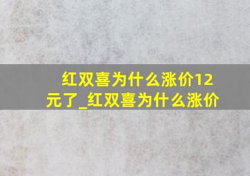 红双喜为什么涨价12元了_红双喜为什么涨价