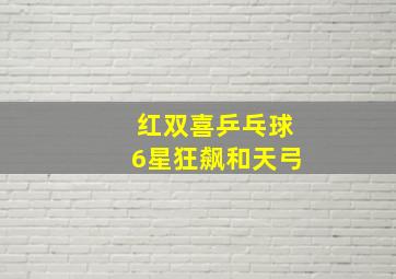 红双喜乒乓球6星狂飙和天弓