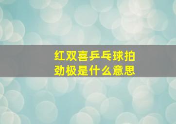 红双喜乒乓球拍劲极是什么意思