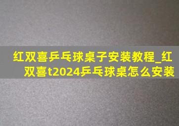 红双喜乒乓球桌子安装教程_红双喜t2024乒乓球桌怎么安装