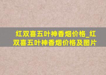 红双喜五叶神香烟价格_红双喜五叶神香烟价格及图片