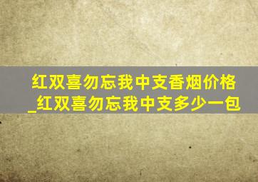 红双喜勿忘我中支香烟价格_红双喜勿忘我中支多少一包