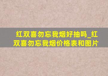 红双喜勿忘我烟好抽吗_红双喜勿忘我烟价格表和图片