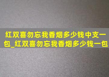 红双喜勿忘我香烟多少钱中支一包_红双喜勿忘我香烟多少钱一包