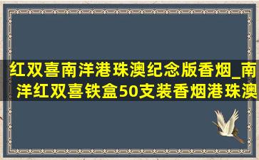 红双喜南洋港珠澳纪念版香烟_南洋红双喜铁盒50支装香烟港珠澳