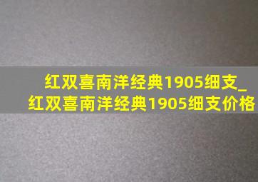 红双喜南洋经典1905细支_红双喜南洋经典1905细支价格