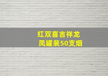 红双喜吉祥龙凤罐装50支烟