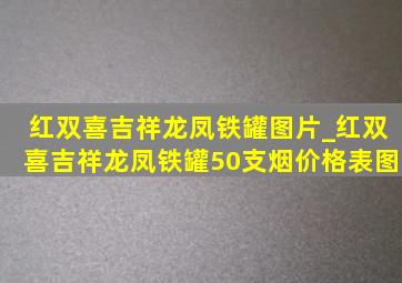 红双喜吉祥龙凤铁罐图片_红双喜吉祥龙凤铁罐50支烟价格表图