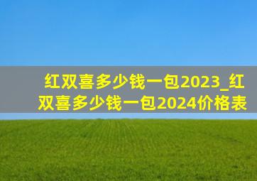 红双喜多少钱一包2023_红双喜多少钱一包2024价格表