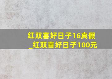 红双喜好日子16真假_红双喜好日子100元